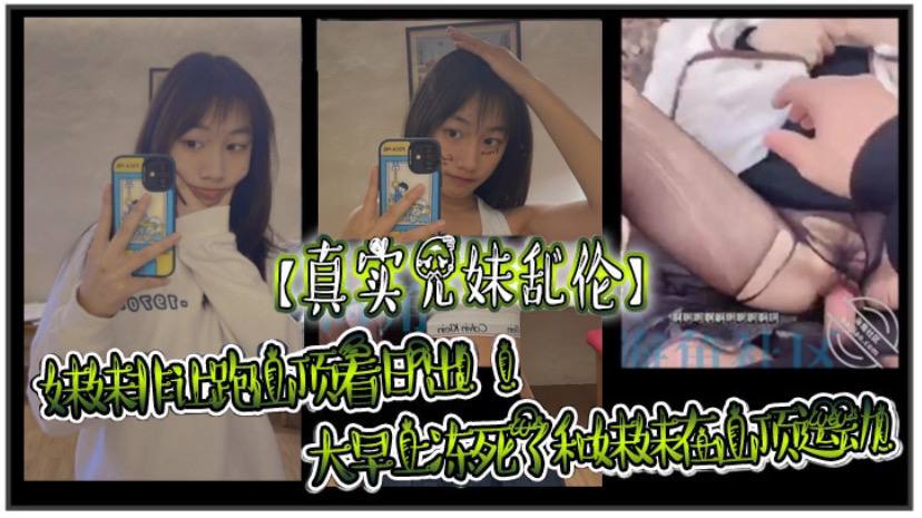 【真实兄妹乱伦】妹妹非让跑山顶看日出！！大早上冻死了和妹妹在山顶运动！极限挑战了