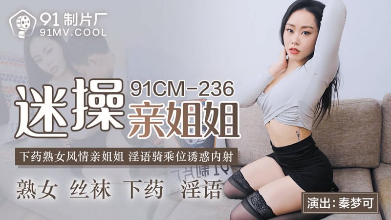 【果冻传媒】【91CM-236】【迷操亲姐姐】【秦梦可】【下药熟女风情亲姐姐 淫语骑乘位诱惑内射】