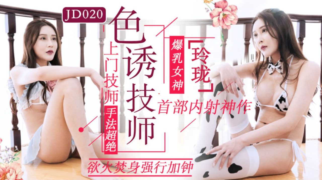 JD020.玲珑.色诱技师.上门技师手法超绝.欲火焚身强行加钟.精东影业